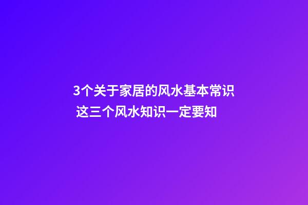 3个关于家居的风水基本常识 这三个风水知识一定要知